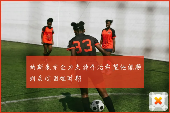 纳斯表示全力支持乔治希望他能顺利度过困难时期