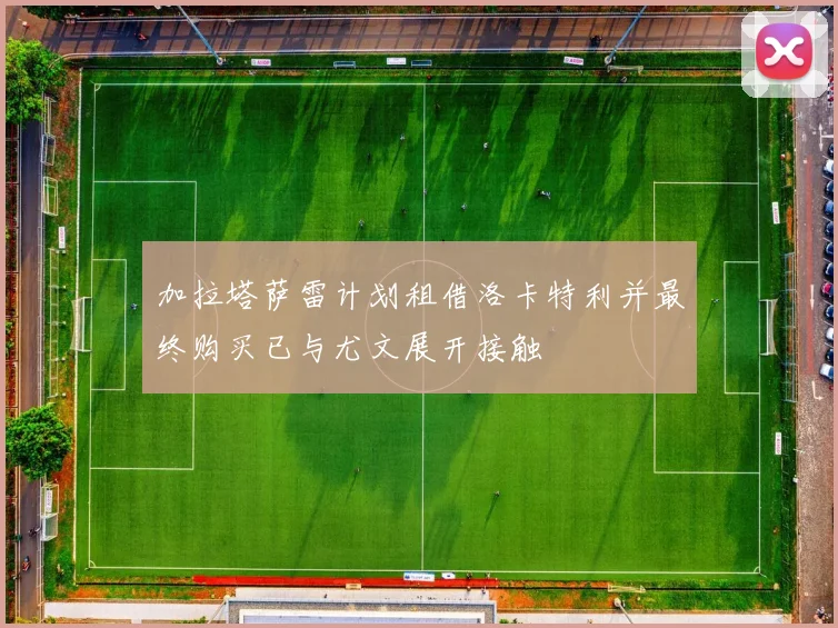 加拉塔萨雷计划租借洛卡特利并最终购买已与尤文展开接触