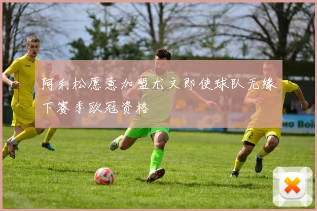 阿利松愿意加盟尤文即使球队无缘下赛季欧冠资格