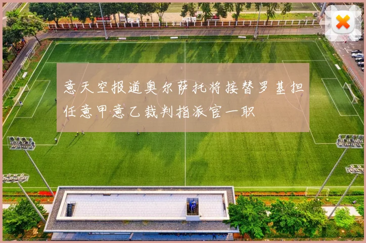 意天空报道奥尔萨托将接替罗基担任意甲意乙裁判指派官一职