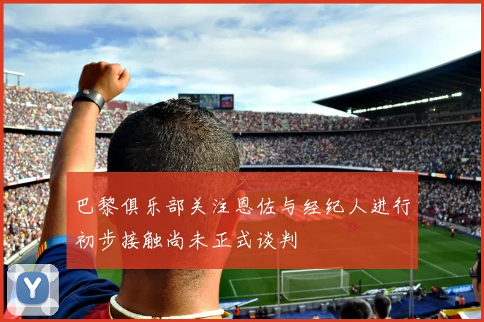 巴黎俱乐部关注恩佐与经纪人进行初步接触尚未正式谈判