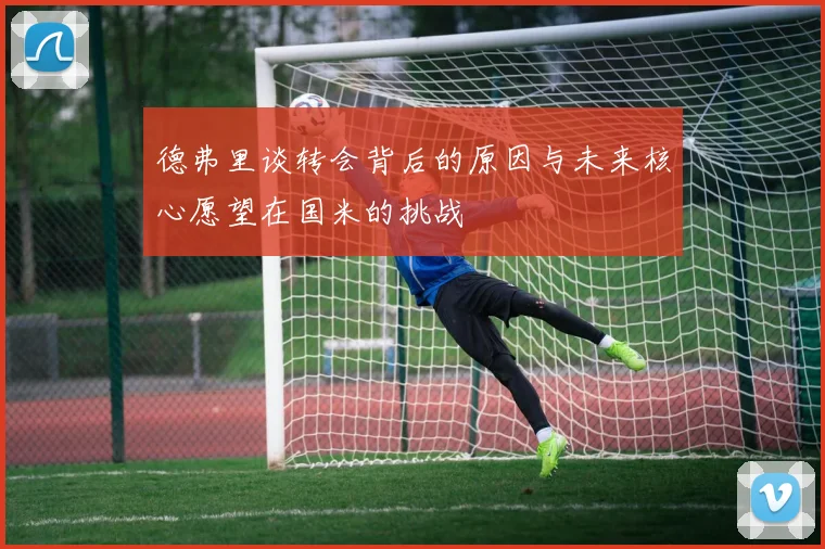 德弗里谈转会背后的原因与未来核心愿望在国米的挑战