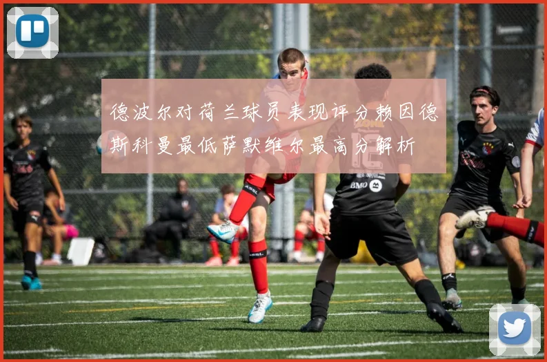 德波尔对荷兰球员表现评分赖因德斯科曼最低萨默维尔最高分解析