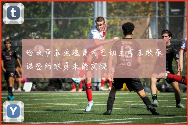 哈坎萨菲竞选费内巴切主席落败承诺签约球员未能实现