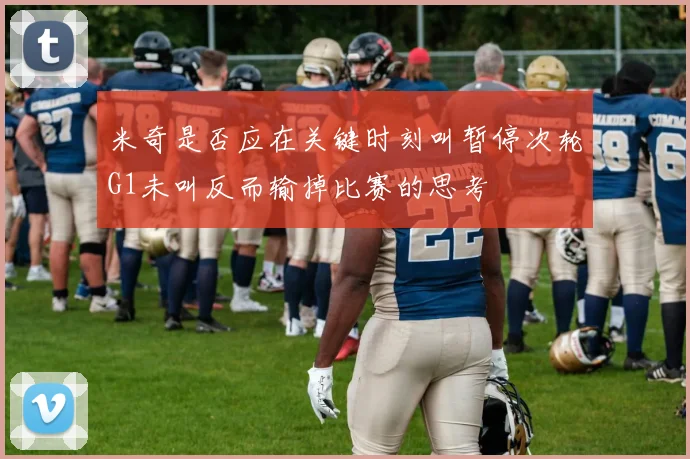 米奇是否应在关键时刻叫暂停次轮G1未叫反而输掉比赛的思考