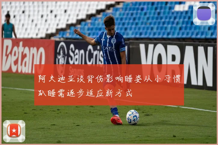 阿夫迪亚谈背伤影响睡姿从小习惯趴睡需逐步适应新方式