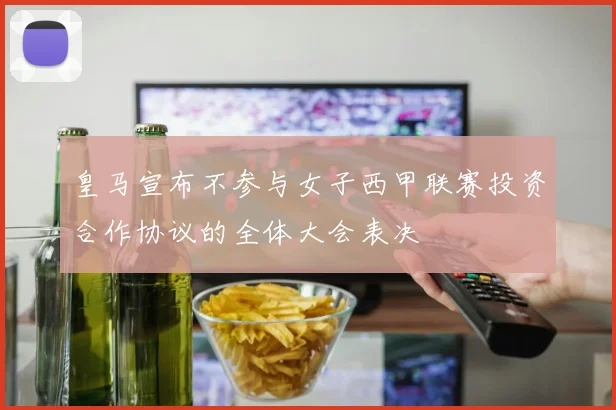 皇马宣布不参与女子西甲联赛投资合作协议的全体大会表决