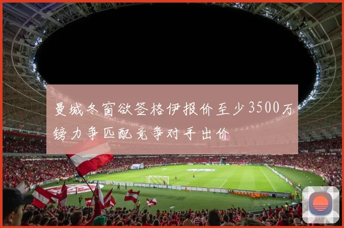 曼城冬窗欲签格伊报价至少3500万镑力争匹配竞争对手出价