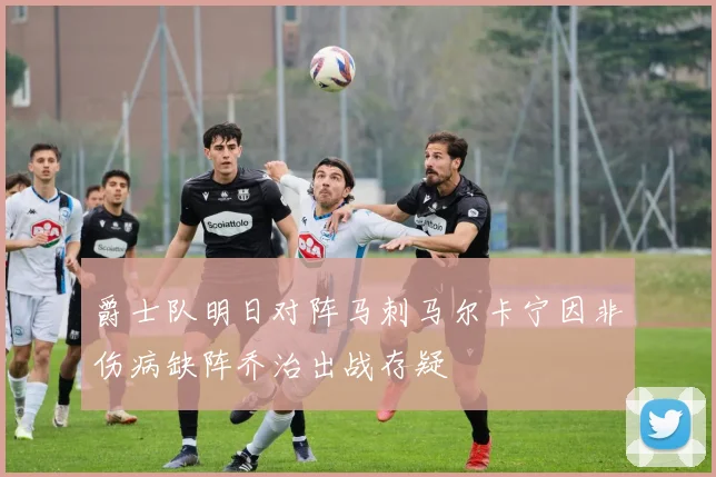 爵士队明日对阵马刺马尔卡宁因非伤病缺阵乔治出战存疑